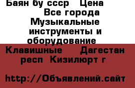 Баян бу ссср › Цена ­ 3 000 - Все города Музыкальные инструменты и оборудование » Клавишные   . Дагестан респ.,Кизилюрт г.